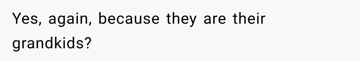 Yes, again, because they are their grandkids?