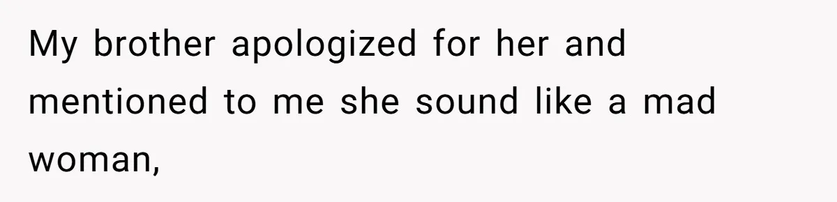 My brother apologized for her and mentioned to me she sound like a mad woman,