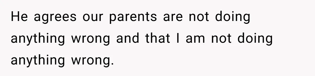 He agrees our parents are not doing anything wrong and that I am not doing anything wrong.