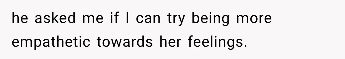 he asked me if I can try being more empathetic towards her feelings.