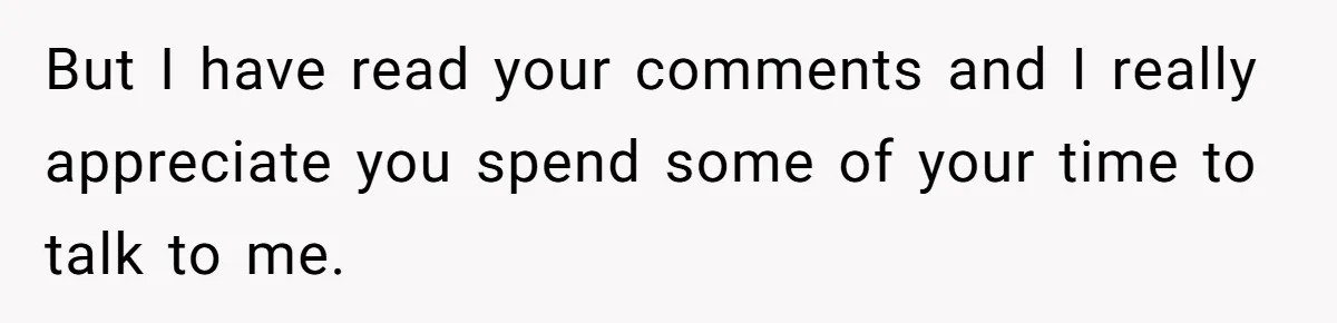 But I have read your comments and I really appreciate you spend some of your time to talk to me.