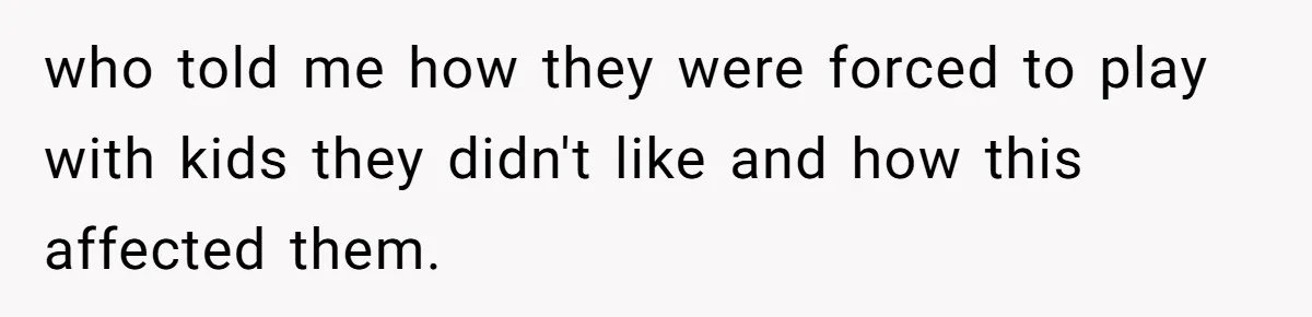 who told me how they were forced to play with kids they didn't like and how this affected them.
