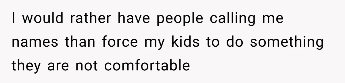 I would rather have people calling me names than force my kids to do something they are not comfortable