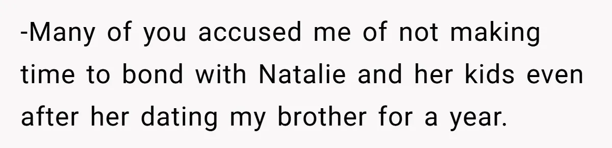 -Many of you accused me of not making time to bond with Natalie and her kids even after her dating my brother for a year.