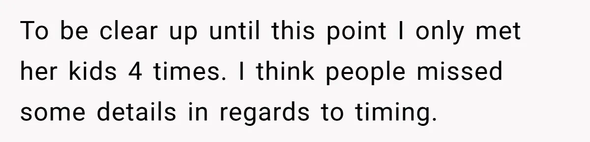 To be clear up until this point I only met her kids 4 times. I think people missed some details in regards to timing.