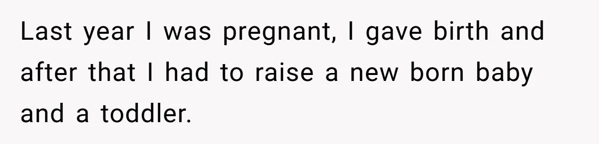 Last year I was pregnant, I gave birth and after that I had to raise a new born baby and a toddler.
