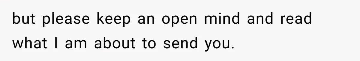 but please keep an open mind and read what I am about to send you.