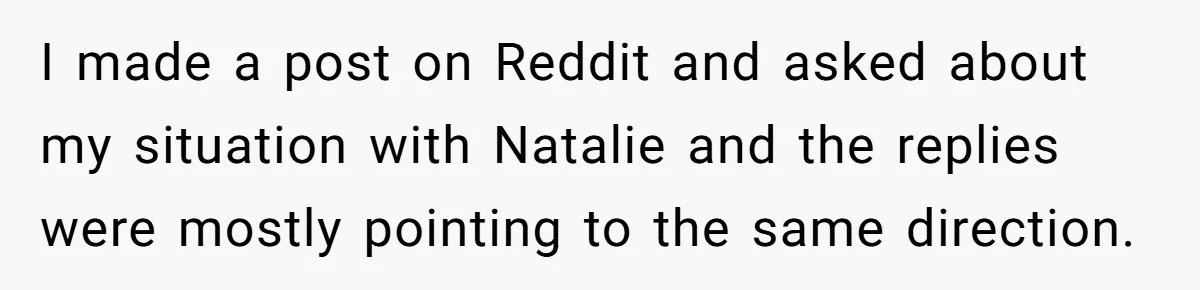 I made a post on Reddit and asked about my situation with Natalie and the replies were mostly pointing to the same direction.