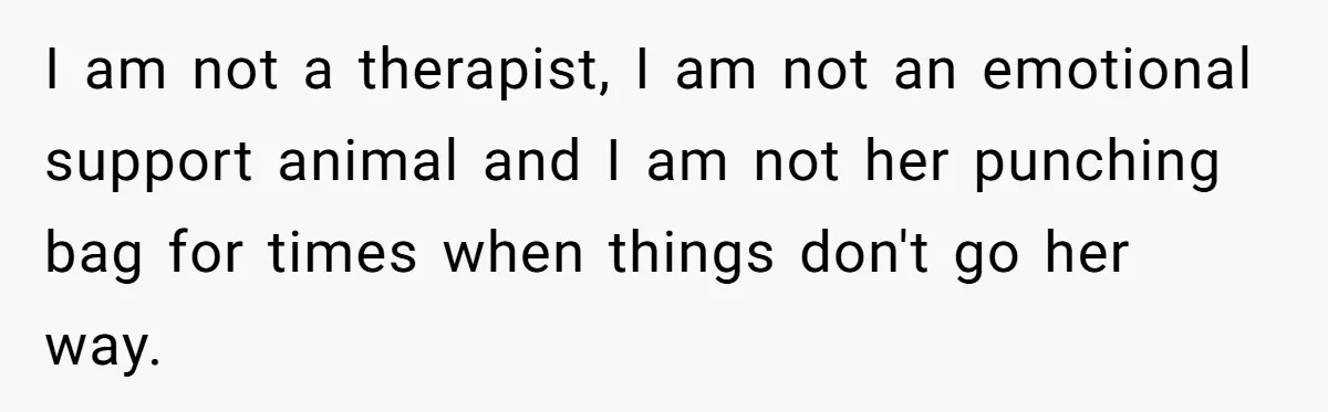 I am not a therapist, I am not an emotional support animal and I am not her punching bag for times when things don't go her way.