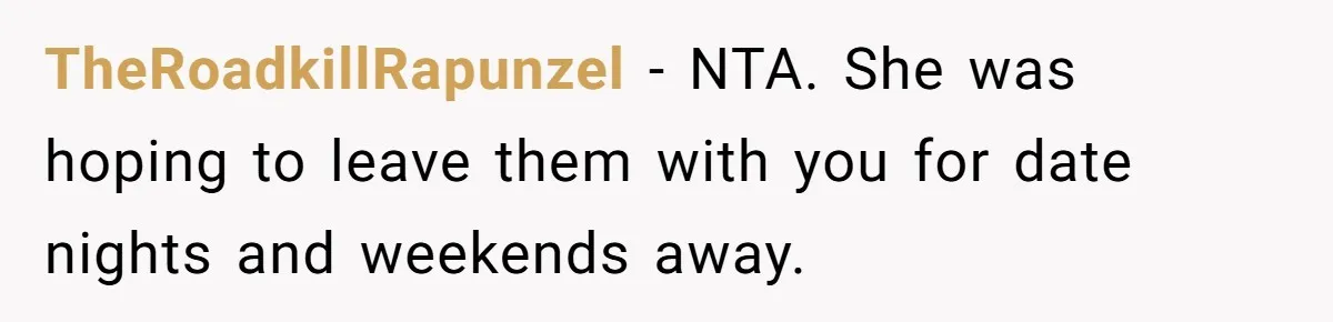 TheRoadkillRapunzel − NTA. She was hoping to leave them with you for date nights and weekends away.