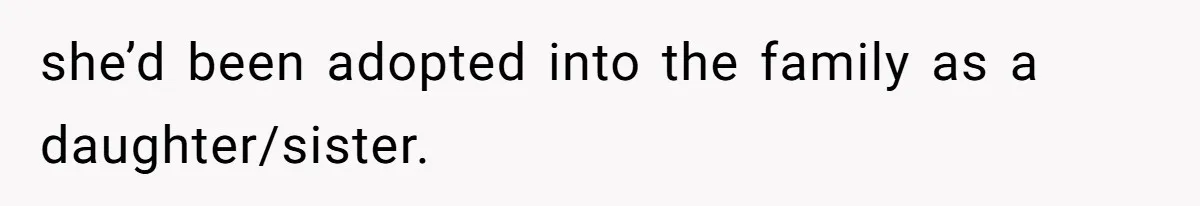 she’d been adopted into the family as a daughter/sister.