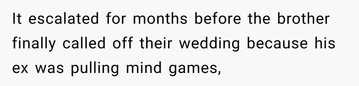It escalated for months before the brother finally called off their wedding because his ex was pulling mind games,