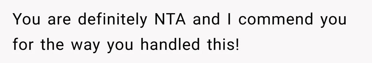 You are definitely NTA and I commend you for the way you handled this!