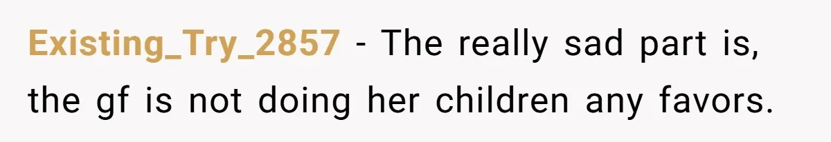 Existing_Try_2857 − The really sad part is, the gf is not doing her children any favors.