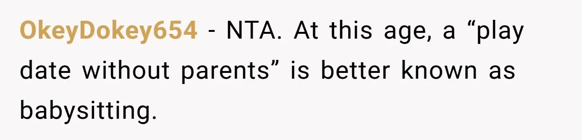 OkeyDokey654 − NTA. At this age, a “play date without parents” is better known as babysitting.