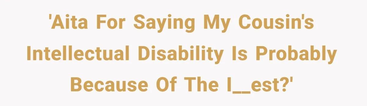 'AITA for saying my cousin's intellectual disability is probably because of the i__est?'