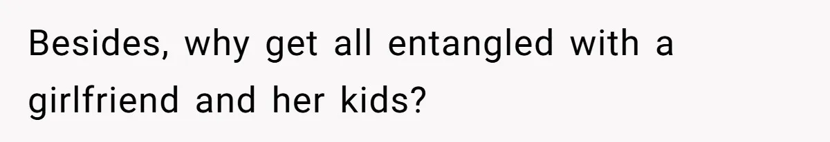 Besides, why get all entangled with a girlfriend and her kids?
