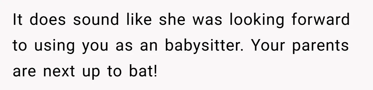 It does sound like she was looking forward to using you as an babysitter. Your parents are next up to bat!