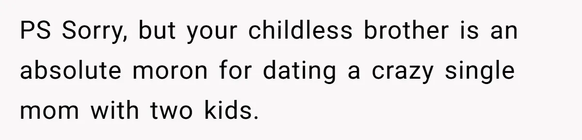 PS Sorry, but your childless brother is an absolute moron for dating a crazy single mom with two kids.