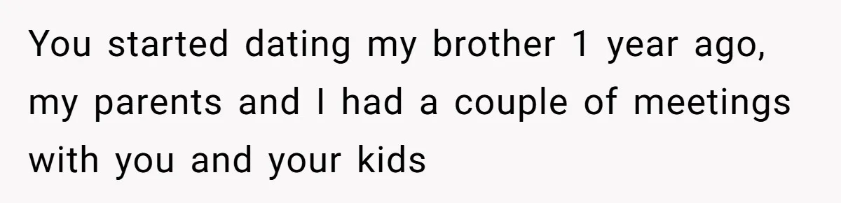 You started dating my brother 1 year ago, my parents and I had a couple of meetings with you and your kids