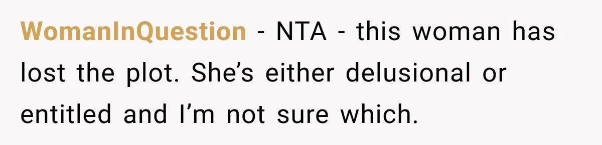 WomanInQuestion − NTA - this woman has lost the plot. She’s either delusional or entitled and I’m not sure which.