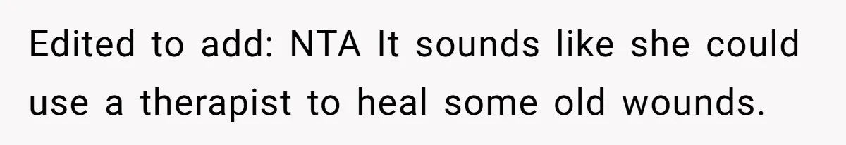 Edited to add: NTA It sounds like she could use a therapist to heal some old wounds.