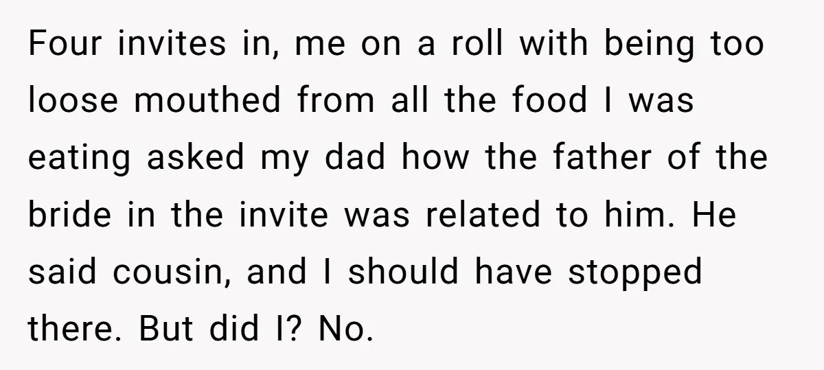 Four invites in, me on a roll with being too loose mouthed from all the food I was eating asked my dad how the father of the bride in the...