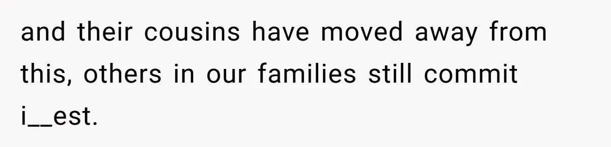 and their cousins have moved away from this, others in our families still commit i__est.