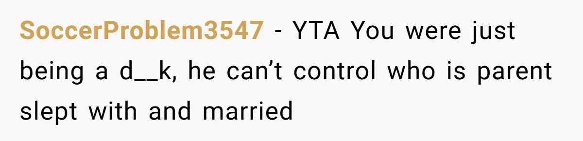 SoccerProblem3547 − YTA You were just being a d__k, he can’t control who is parent slept with and married
