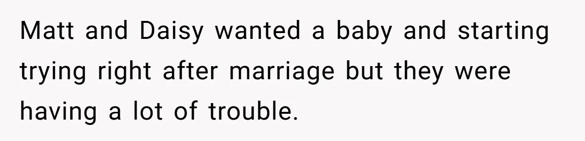 Matt and Daisy wanted a baby and starting trying right after marriage but they were having a lot of trouble.