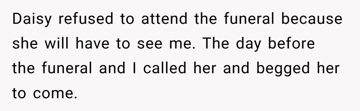 Daisy refused to attend the funeral because she will have to see me. The day before the funeral and I called her and begged her to come.