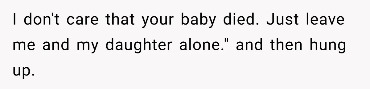 I don't care that your baby died. Just leave me and my daughter alone." and then hung up.