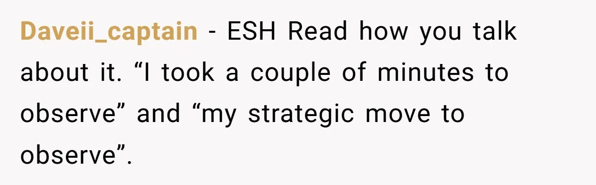 Daveii_captain − ESH Read how you talk about it. “I took a couple of minutes to observe” and “my strategic move to observe”.