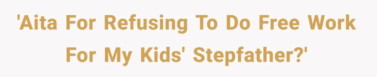 'AITA for refusing to do free work for my kids' stepfather?'