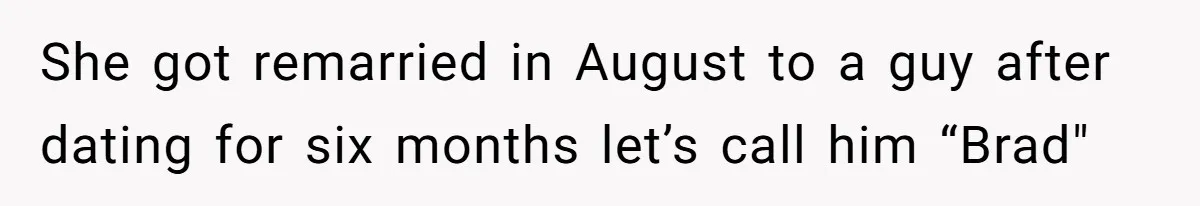 She got remarried in August to a guy after dating for six months let’s call him “Brad"