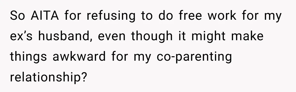 So AITA for refusing to do free work for my ex’s husband, even though it might make things awkward for my co-parenting relationship?