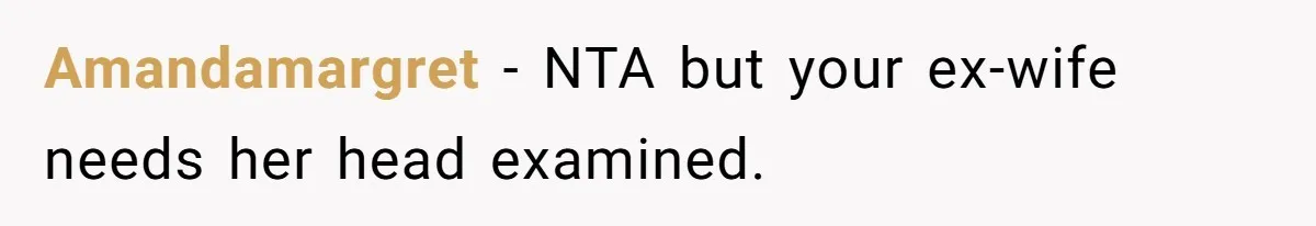 Amandamargret − NTA but your ex-wife needs her head examined.