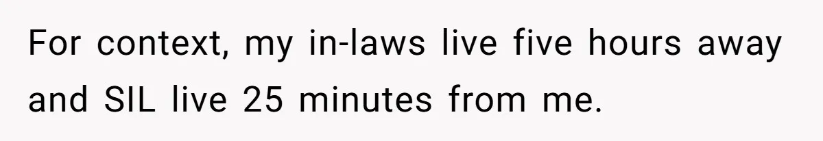 For context, my in-laws live five hours away and SIL live 25 minutes from me.