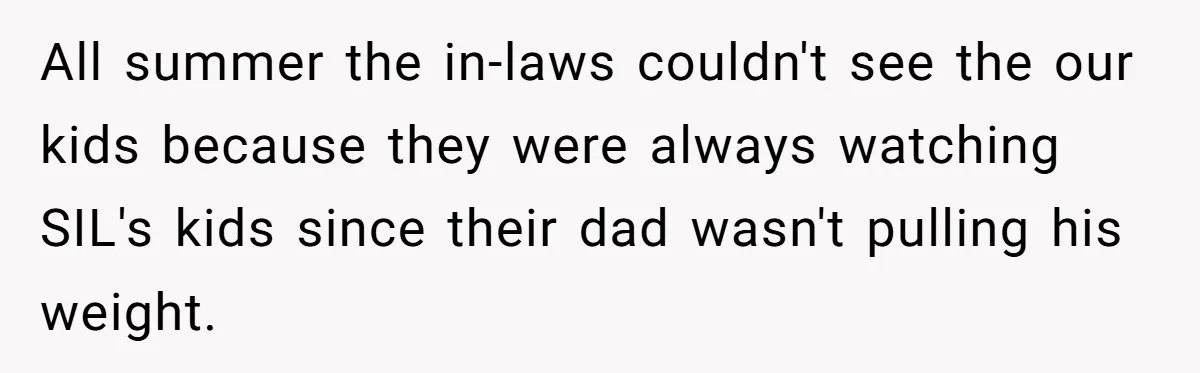 All summer the in-laws couldn't see the our kids because they were always watching SIL's kids since their dad wasn't pulling his weight.