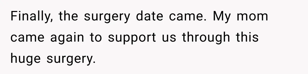 Finally, the surgery date came. My mom came again to support us through this huge surgery.