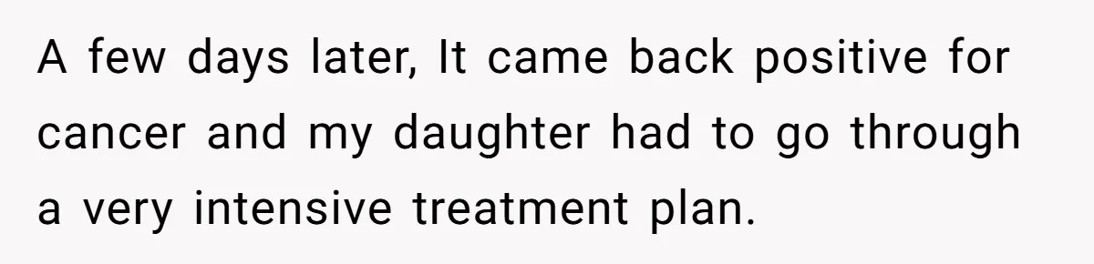 A few days later, It came back positive for cancer and my daughter had to go through a very intensive treatment plan.