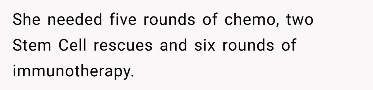 She needed five rounds of chemo, two Stem Cell rescues and six rounds of immunotherapy.