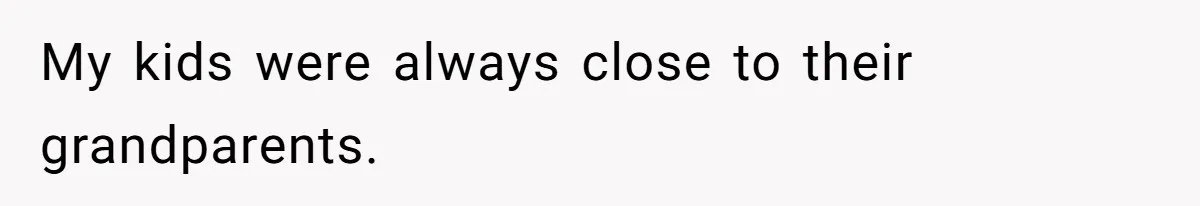 My kids were always close to their grandparents.