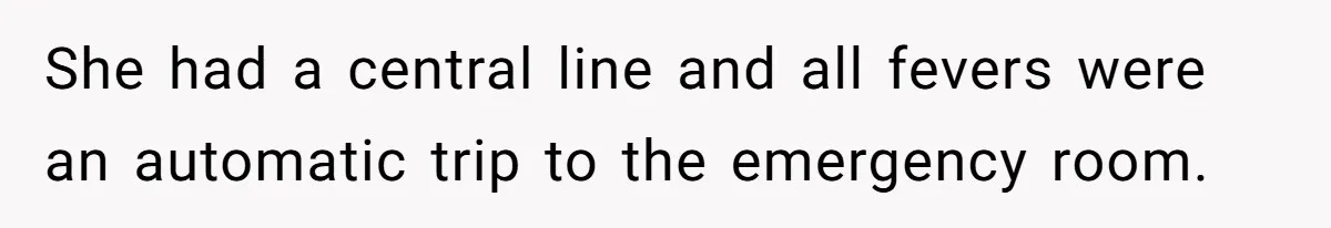 She had a central line and all fevers were an automatic trip to the emergency room.