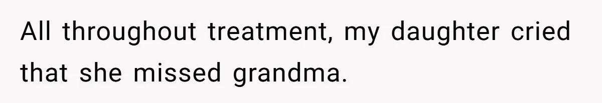 All throughout treatment, my daughter cried that she missed grandma.