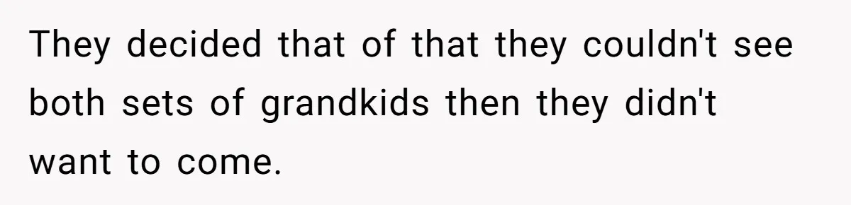 They decided that of that they couldn't see both sets of grandkids then they didn't want to come.