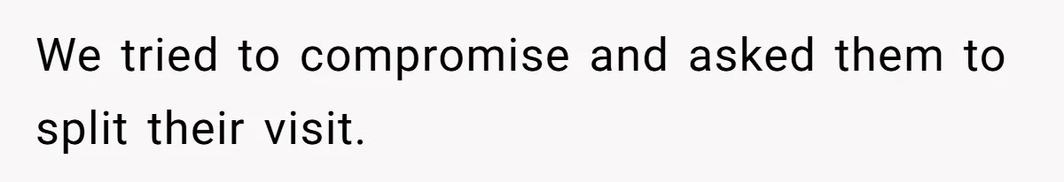 We tried to compromise and asked them to split their visit.