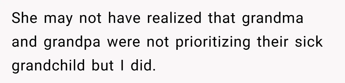 She may not have realized that grandma and grandpa were not prioritizing their sick grandchild but I did.