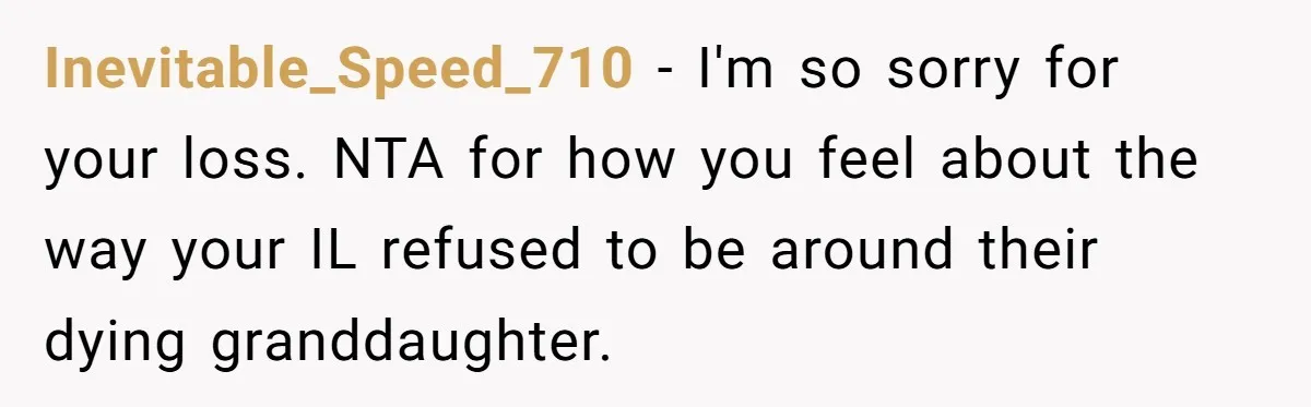 Inevitable_Speed_710 − I'm so sorry for your loss. NTA for how you feel about the way your IL refused to be around their dying granddaughter.