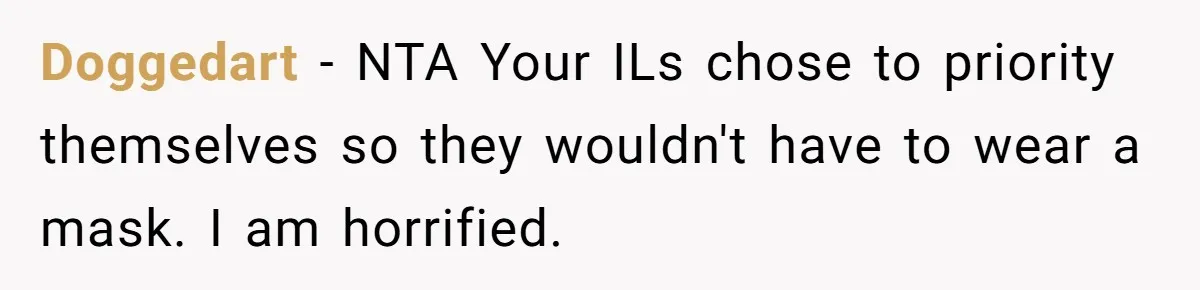 Doggedart − NTA Your ILs chose to priority themselves so they wouldn't have to wear a mask. I am horrified.